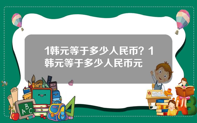 1韩元等于多少人民币？1韩元等于多少人民币元