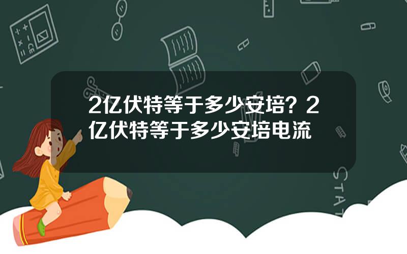 2亿伏特等于多少安培？2亿伏特等于多少安培电流