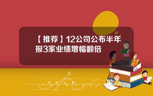 【推荐】12公司公布半年报3家业绩增幅翻倍