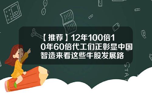 【推荐】12年100倍10年60倍代工们正彰显中国智造来看这些牛股发展路