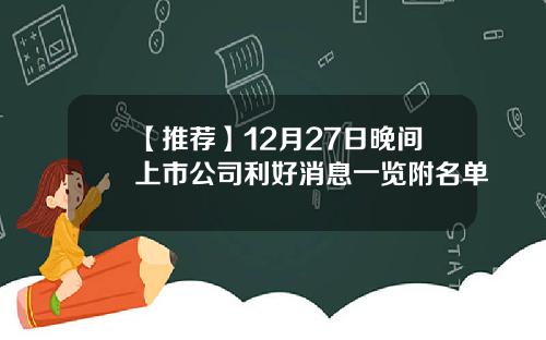 【推荐】12月27日晚间上市公司利好消息一览附名单