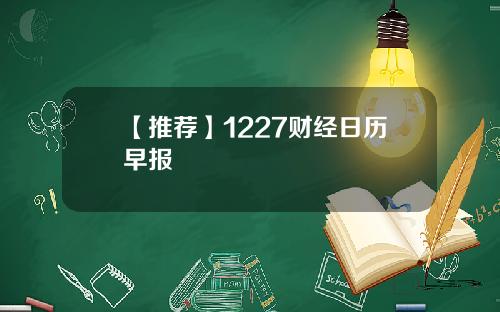 【推荐】1227财经日历早报