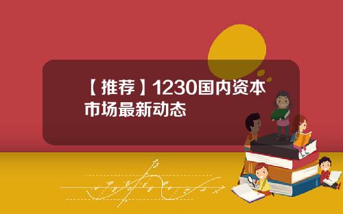 【推荐】1230国内资本市场最新动态