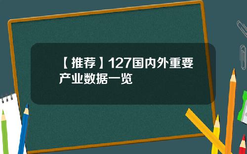 【推荐】127国内外重要产业数据一览