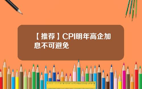 【推荐】CPI明年高企加息不可避免