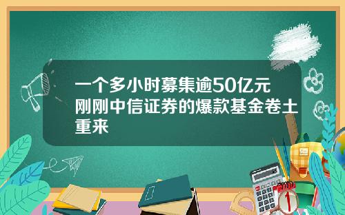 一个多小时募集逾50亿元刚刚中信证券的爆款基金卷土重来