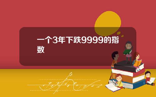 一个3年下跌9999的指数