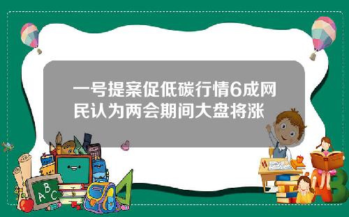 一号提案促低碳行情6成网民认为两会期间大盘将涨