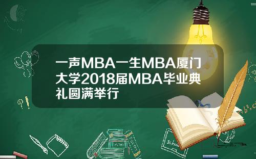 一声MBA一生MBA厦门大学2018届MBA毕业典礼圆满举行