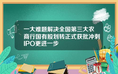 一大难题解决全国第三大农商行国有股划转正式获批冲刺IPO更进一步