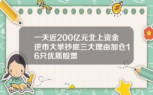 一天近200亿元北上资金逆市大举抄底三大理由加仓16只优质股票