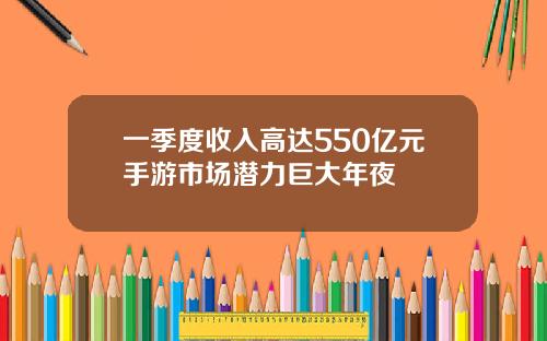 一季度收入高达550亿元手游市场潜力巨大年夜