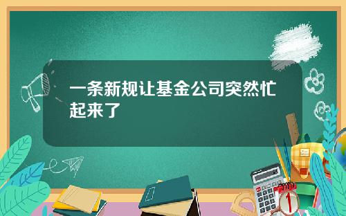 一条新规让基金公司突然忙起来了