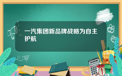 一汽集团新品牌战略为自主护航