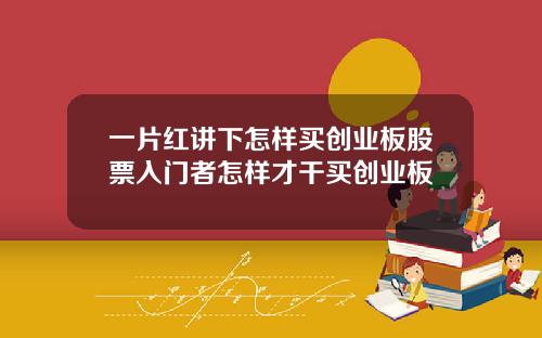 一片红讲下怎样买创业板股票入门者怎样才干买创业板