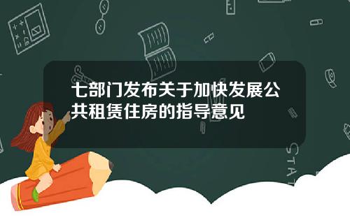 七部门发布关于加快发展公共租赁住房的指导意见