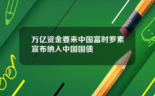 万亿资金要来中国富时罗素宣布纳入中国国债