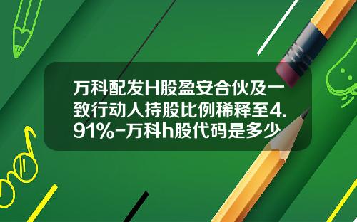 万科配发H股盈安合伙及一致行动人持股比例稀释至4.91%-万科h股代码是多少