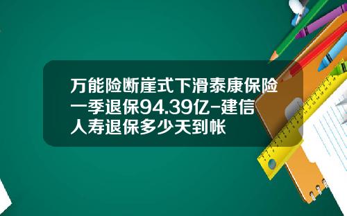 万能险断崖式下滑泰康保险一季退保94.39亿-建信人寿退保多少天到帐