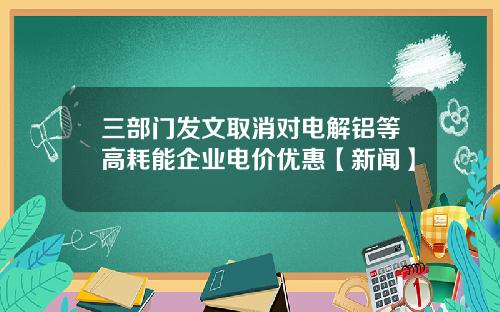 三部门发文取消对电解铝等高耗能企业电价优惠【新闻】