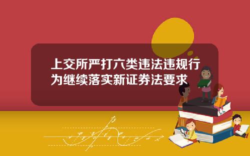 上交所严打六类违法违规行为继续落实新证券法要求