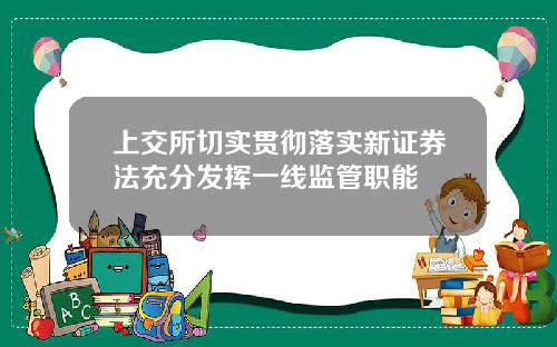 上交所切实贯彻落实新证券法充分发挥一线监管职能