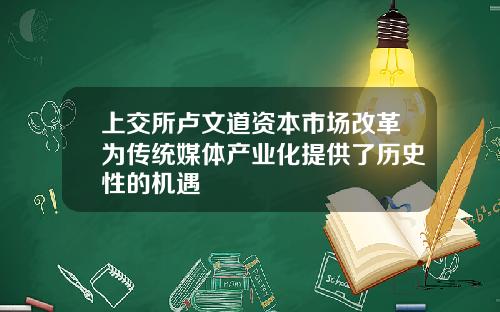 上交所卢文道资本市场改革为传统媒体产业化提供了历史性的机遇