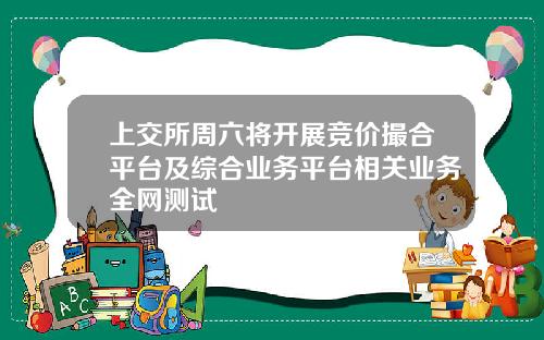 上交所周六将开展竞价撮合平台及综合业务平台相关业务全网测试