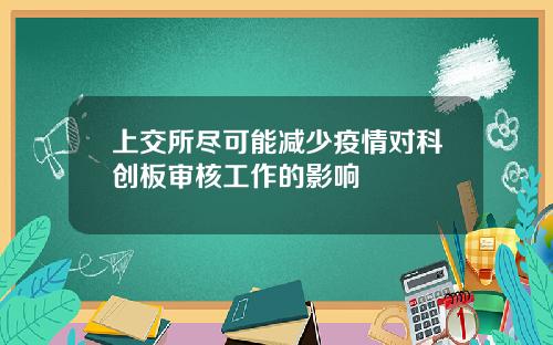 上交所尽可能减少疫情对科创板审核工作的影响