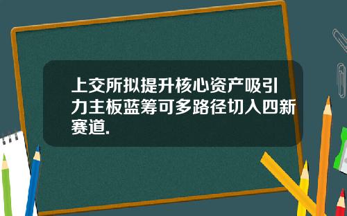 上交所拟提升核心资产吸引力主板蓝筹可多路径切入四新赛道.