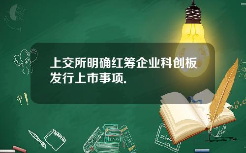 上交所明确红筹企业科创板发行上市事项.