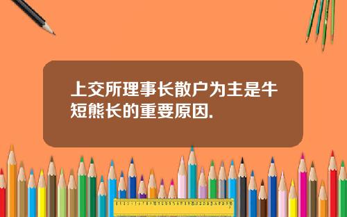 上交所理事长散户为主是牛短熊长的重要原因.