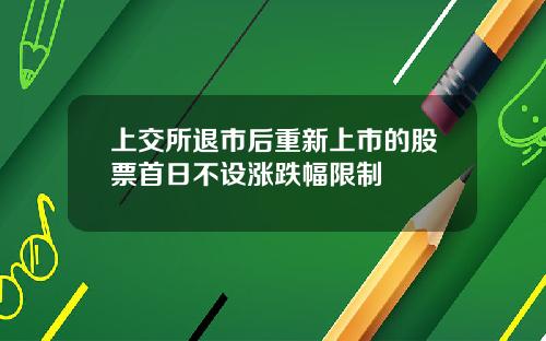 上交所退市后重新上市的股票首日不设涨跌幅限制