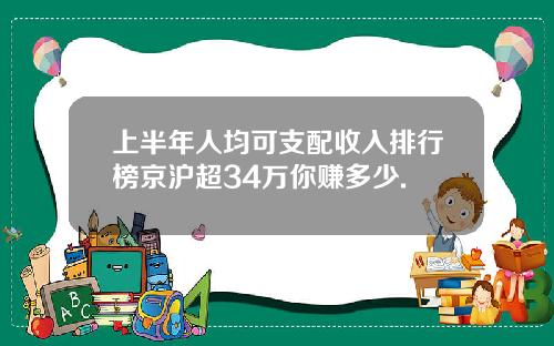 上半年人均可支配收入排行榜京沪超34万你赚多少.