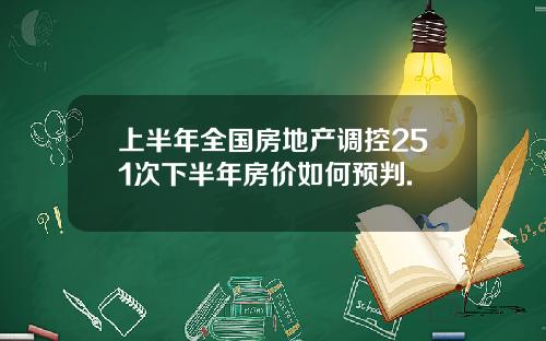 上半年全国房地产调控251次下半年房价如何预判.