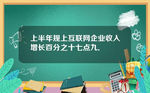 上半年规上互联网企业收入增长百分之十七点九.