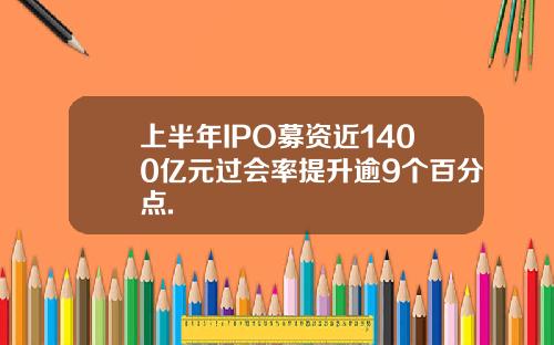 上半年IPO募资近1400亿元过会率提升逾9个百分点.