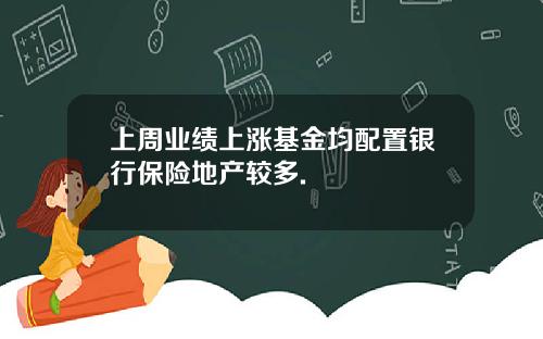 上周业绩上涨基金均配置银行保险地产较多.