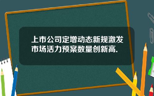 上市公司定增动态新规激发市场活力预案数量创新高.