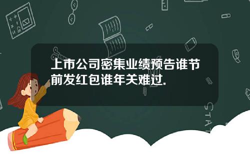 上市公司密集业绩预告谁节前发红包谁年关难过.