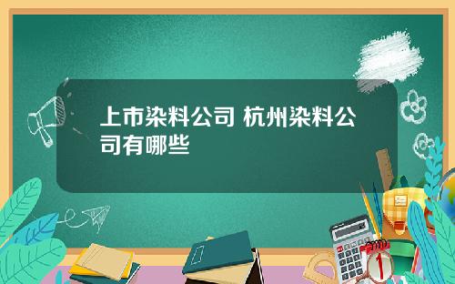 上市染料公司 杭州染料公司有哪些