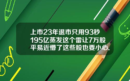 上市23年退市只用93秒195亿蒸发这个雷让7万股平易近懵了这些股也要小心.