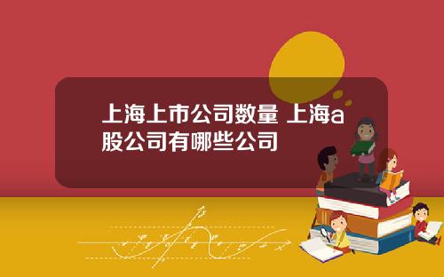 上海上市公司数量 上海a股公司有哪些公司