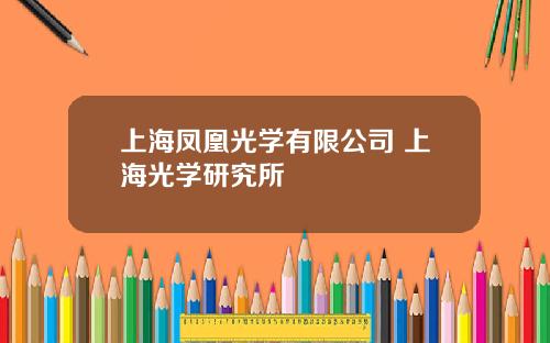 上海凤凰光学有限公司 上海光学研究所