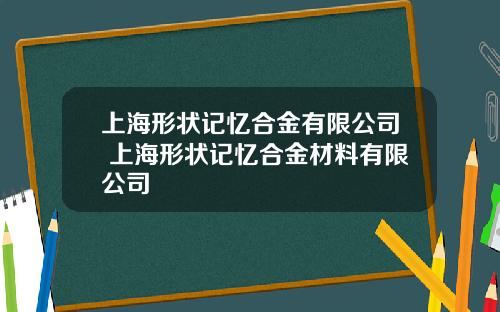 上海形状记忆合金有限公司 上海形状记忆合金材料有限公司