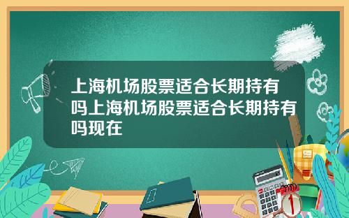 上海机场股票适合长期持有吗上海机场股票适合长期持有吗现在