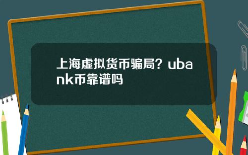 上海虚拟货币骗局？ubank币靠谱吗