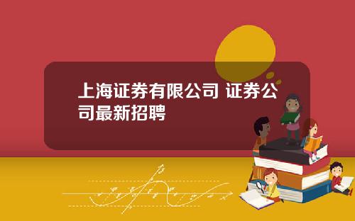 上海证券有限公司 证券公司最新招聘