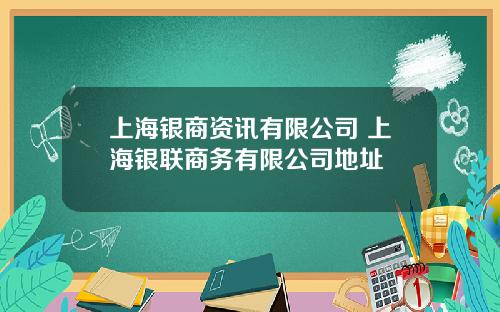 上海银商资讯有限公司 上海银联商务有限公司地址