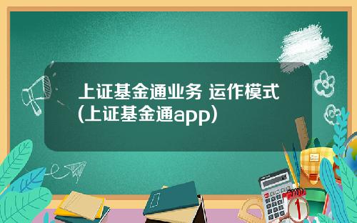 上证基金通业务 运作模式(上证基金通app)